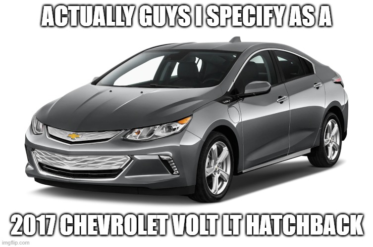 My real gender | ACTUALLY GUYS I SPECIFY AS A; 2017 CHEVROLET VOLT LT HATCHBACK | image tagged in cars | made w/ Imgflip meme maker