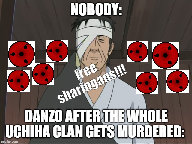 Can you give me one??? | NOBODY:; free sharingans!!! DANZO AFTER THE WHOLE UCHIHA CLAN GETS MURDERED: | image tagged in naruto,danzo,sharingan | made w/ Imgflip meme maker
