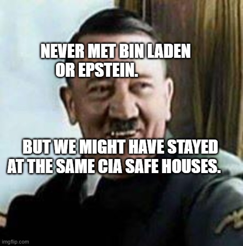 laughing hitler | NEVER MET BIN LADEN OR EPSTEIN.                                                                                           BUT WE MIGHT HAVE STAYED AT THE SAME CIA SAFE HOUSES. | image tagged in laughing hitler | made w/ Imgflip meme maker