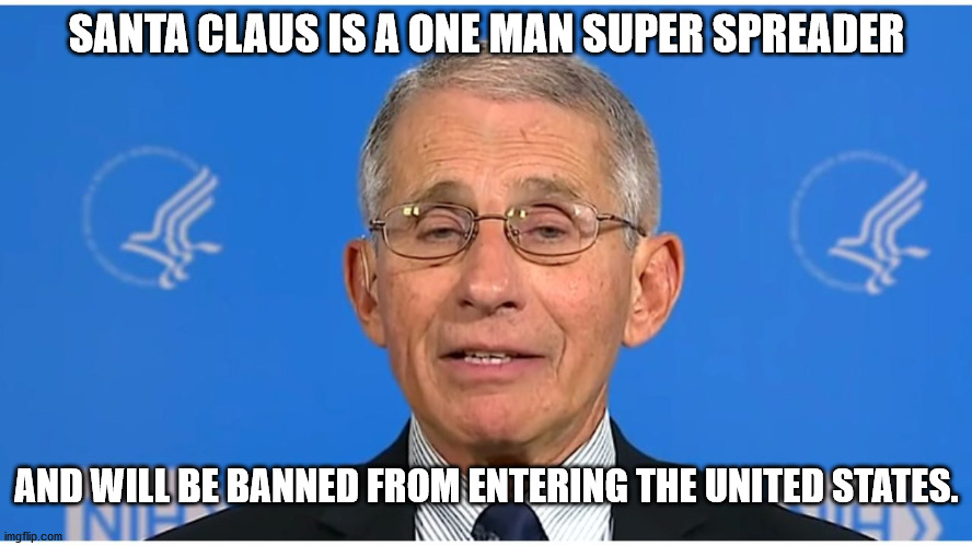 Dr Anthony 'Ace' Fauci | SANTA CLAUS IS A ONE MAN SUPER SPREADER; AND WILL BE BANNED FROM ENTERING THE UNITED STATES. | image tagged in dr fauci | made w/ Imgflip meme maker