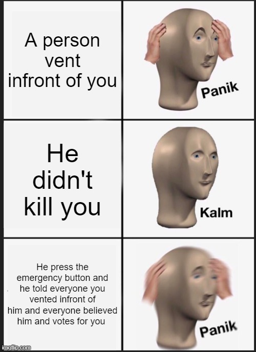 Panik Kalm Panik | A person vent infront of you; He didn't kill you; He press the emergency button and he told everyone you vented infront of him and everyone believed him and votes for you | image tagged in memes,panik kalm panik | made w/ Imgflip meme maker