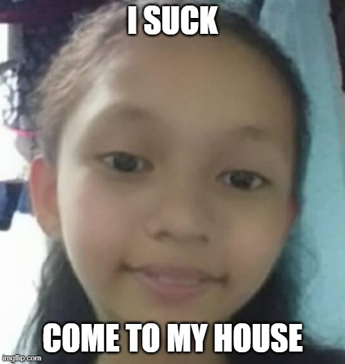 Hello | I SUCK; COME TO MY HOUSE | image tagged in hello | made w/ Imgflip meme maker
