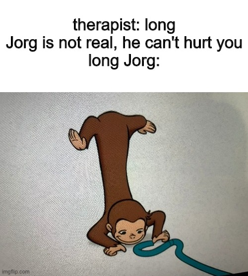 therapist: long Jorg is not real, he can't hurt you
long Jorg: | made w/ Imgflip meme maker