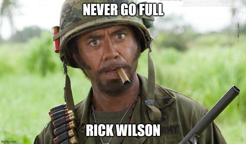 tropic thunder i'm the dude | NEVER GO FULL; RICK WILSON | image tagged in tropic thunder i'm the dude | made w/ Imgflip meme maker