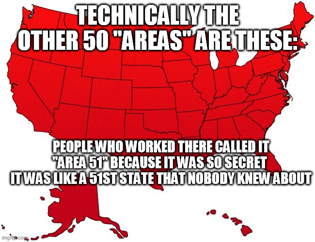 Red USA map | TECHNICALLY THE OTHER 50 "AREAS" ARE THESE: PEOPLE WHO WORKED THERE CALLED IT "AREA 51" BECAUSE IT WAS SO SECRET 
IT WAS LIKE A 51ST STATE T | image tagged in red usa map | made w/ Imgflip meme maker