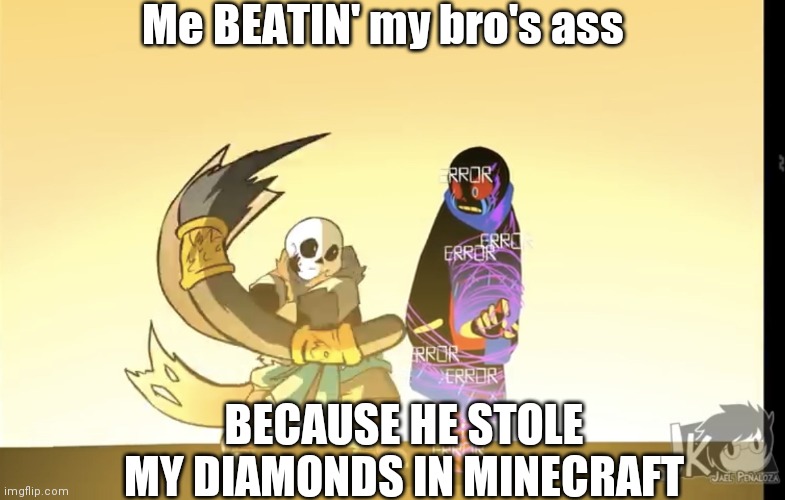 True ?? | Me BEATIN' my bro's ass; BECAUSE HE STOLE MY DIAMONDS IN MINECRAFT | image tagged in spooky template underverse | made w/ Imgflip meme maker