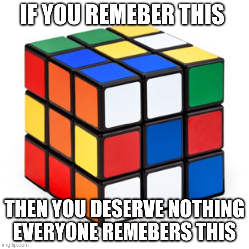 iF YoU ReMEMbEr ThIs | IF YOU REMEBER THIS; THEN YOU DESERVE NOTHING
EVERYONE REMEBERS THIS | image tagged in rubix cube | made w/ Imgflip meme maker
