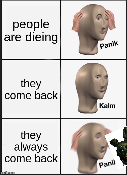 Panik Kalm Panik Meme | people are dieing; they come back; they always come back | image tagged in memes,panik kalm panik | made w/ Imgflip meme maker