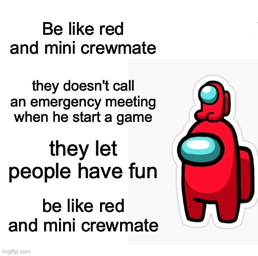 Be like red and mini crewmate; they doesn't call an emergency meeting when he start a game; they let people have fun; be like red and mini crewmate | image tagged in be like bill,among us,red,mini crewmate | made w/ Imgflip meme maker