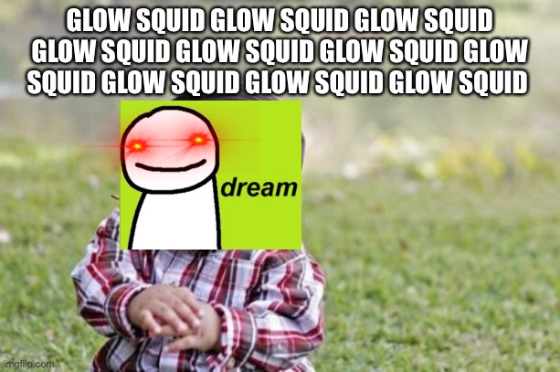 :( | GLOW SQUID GLOW SQUID GLOW SQUID GLOW SQUID GLOW SQUID GLOW SQUID GLOW SQUID GLOW SQUID GLOW SQUID GLOW SQUID | image tagged in memes,evil toddler | made w/ Imgflip meme maker