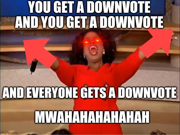 Oprah You Get A Meme | YOU GET A DOWNVOTE AND YOU GET A DOWNVOTE; AND EVERYONE GETS A DOWNVOTE; MWAHAHAHAHAHAH | image tagged in memes,oprah you get a | made w/ Imgflip meme maker