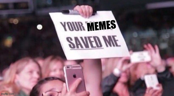 Your music saved me | MEMES | image tagged in your music saved me | made w/ Imgflip meme maker