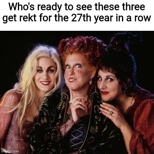 Halloween/October tradition | Who's ready to see these three get rekt for the 27th year in a row | image tagged in hocus pocus and chill,spooktober,hocus pocus,halloween,90's,childhood | made w/ Imgflip meme maker