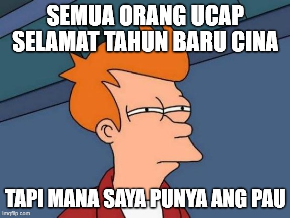 malaysian chines new year style | SEMUA ORANG UCAP SELAMAT TAHUN BARU CINA; TAPI MANA SAYA PUNYA ANG PAU | image tagged in memes,futurama fry | made w/ Imgflip meme maker