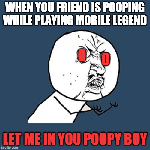 when your friends is in the toilet pooping | WHEN YOU FRIEND IS POOPING WHILE PLAYING MOBILE LEGEND; O; O; LET ME IN YOU POOPY BOY | image tagged in memes,y u no | made w/ Imgflip meme maker