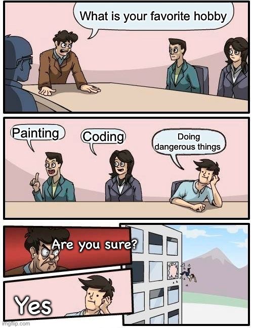 Cool | What is your favorite hobby; Painting; Coding; Doing dangerous things; Are you sure? Yes | image tagged in memes,boardroom meeting suggestion | made w/ Imgflip meme maker