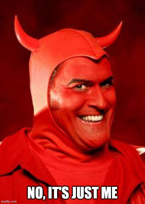 Devil Bruce | NO, IT'S JUST ME | image tagged in devil bruce | made w/ Imgflip meme maker