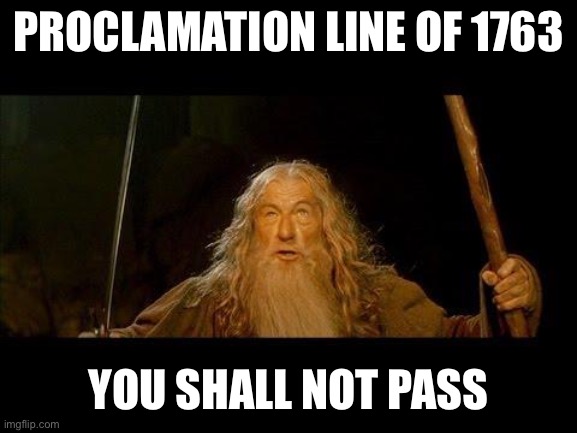 You shall not pass | PROCLAMATION LINE OF 1763; YOU SHALL NOT PASS | image tagged in you shall not pass | made w/ Imgflip meme maker