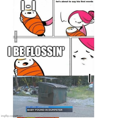 If you remember this song it's time to floss... Your teeth | I - I; I BE FLOSSIN' | image tagged in first words,memes,flossing,funny memes,teeth,memories | made w/ Imgflip meme maker