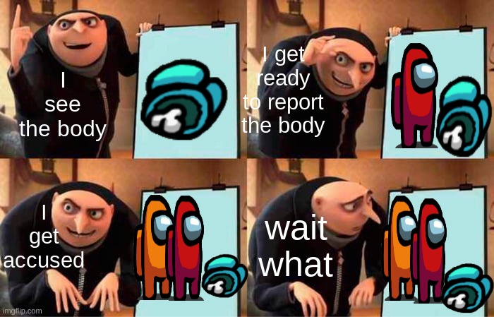 Gru's Plan | I get ready to report the body; I see the body; I get accused; wait what | image tagged in memes,gru's plan | made w/ Imgflip meme maker