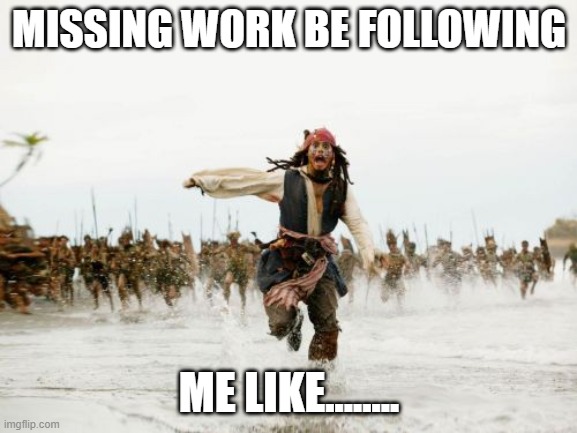 Daniel | MISSING WORK BE FOLLOWING; ME LIKE........ | image tagged in memes,jack sparrow being chased | made w/ Imgflip meme maker