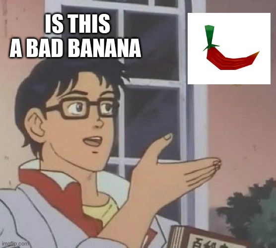 Is This A Pigeon | IS THIS A BAD BANANA | image tagged in memes,is this a pigeon,funny | made w/ Imgflip meme maker