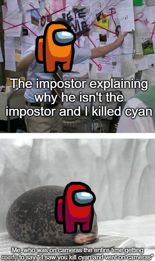 He tried | The impostor explaining why he isn't the impostor and I killed cyan; Me, who was on cameras the entire time getting ready to say " I saw you kill cyan and vent on cameras" | image tagged in pepe silvia charlie explaining to a seal | made w/ Imgflip meme maker