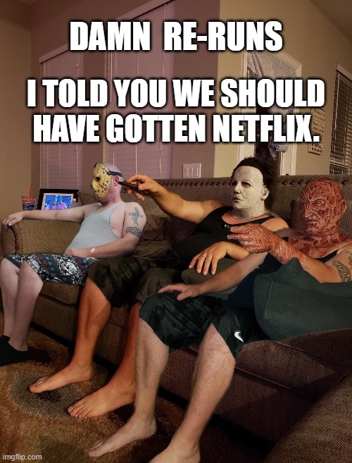 Halloween | DAMN  RE-RUNS; I TOLD YOU WE SHOULD HAVE GOTTEN NETFLIX. | image tagged in halloween | made w/ Imgflip meme maker