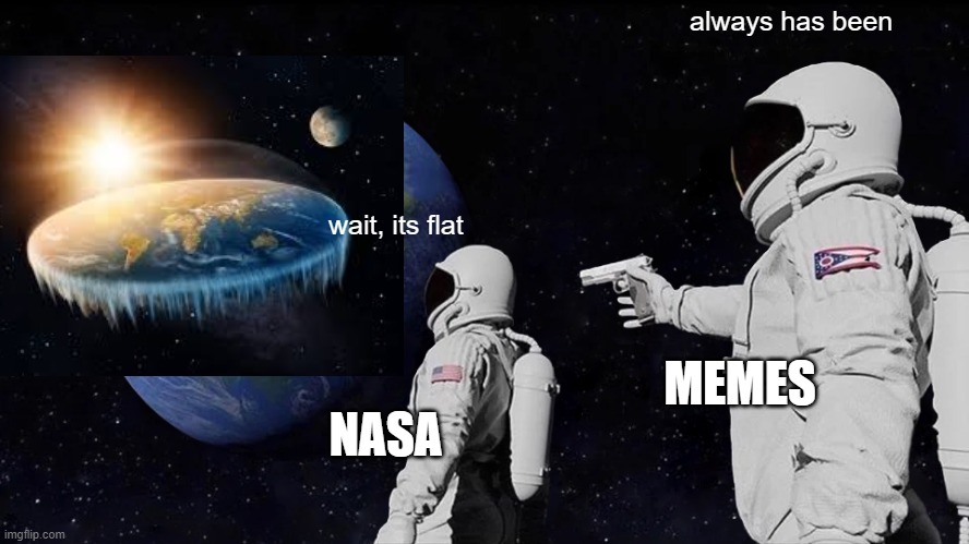 always has been |  always has been; wait, its flat; MEMES; NASA | image tagged in memes,always has been | made w/ Imgflip meme maker