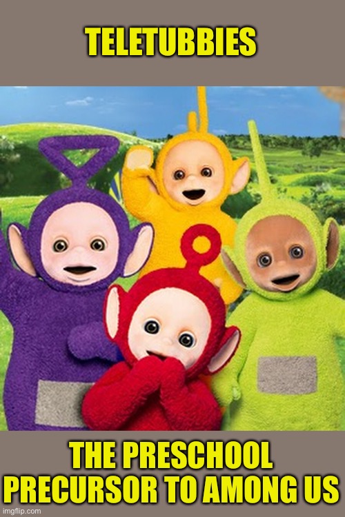Subconscious Long Term Marketing | TELETUBBIES; THE PRESCHOOL PRECURSOR TO AMONG US | image tagged in teletubbies,among us | made w/ Imgflip meme maker