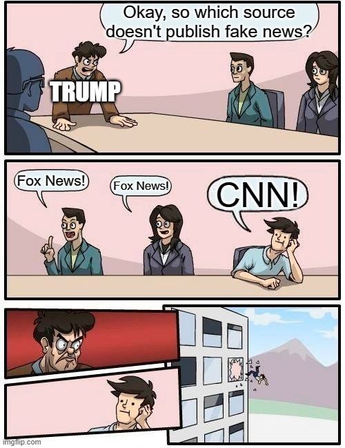 How Trump's Stance Against CNN Be Like | Okay, so which source doesn't publish fake news? TRUMP; Fox News! Fox News! CNN! | image tagged in memes,boardroom meeting suggestion,cnn,fake news,trump,fox news | made w/ Imgflip meme maker