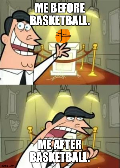 Basketball be like... | ME BEFORE BASKETBALL. ME AFTER BASKETBALL. | image tagged in memes,this is where i'd put my trophy if i had one | made w/ Imgflip meme maker