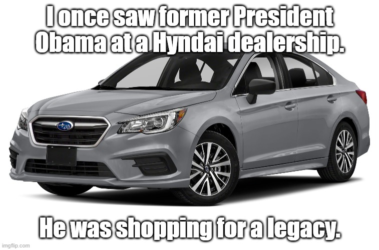 Old joke resurrected | I once saw former President Obama at a Hyndai dealership. He was shopping for a legacy. | image tagged in barack obama | made w/ Imgflip meme maker