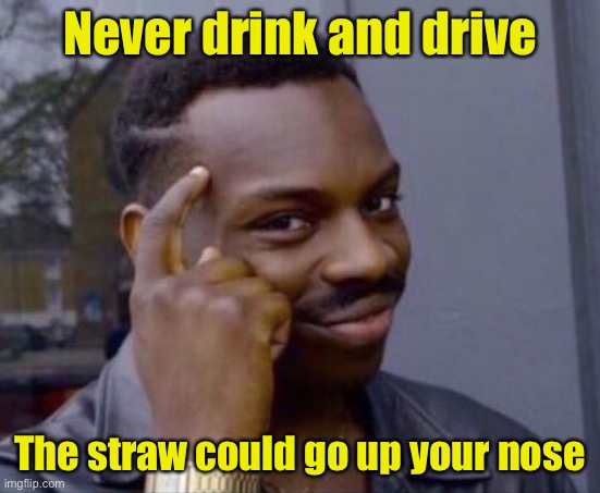 Public service announcement | Never drink and drive; The straw could go up your nose | image tagged in notice,don't drink and drive | made w/ Imgflip meme maker