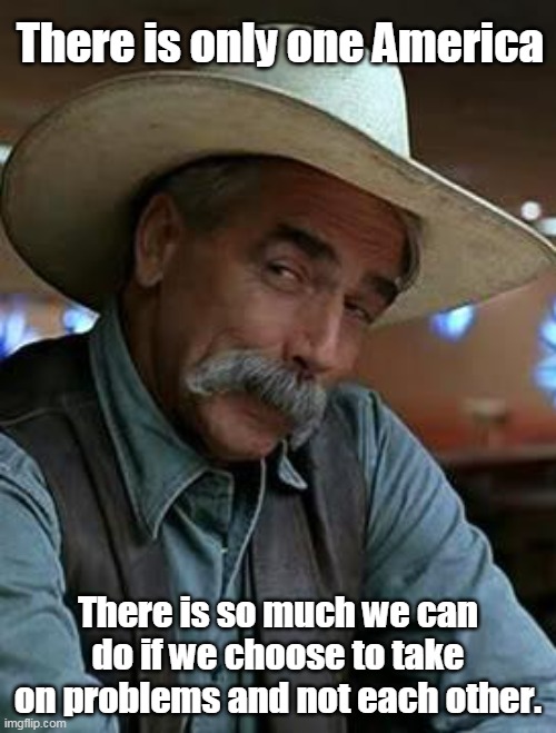 Stop Misusing Sam Elliott in your crappy memes | There is only one America; There is so much we can do if we choose to take on problems and not each other. | image tagged in sam elliott,oneamerica | made w/ Imgflip meme maker