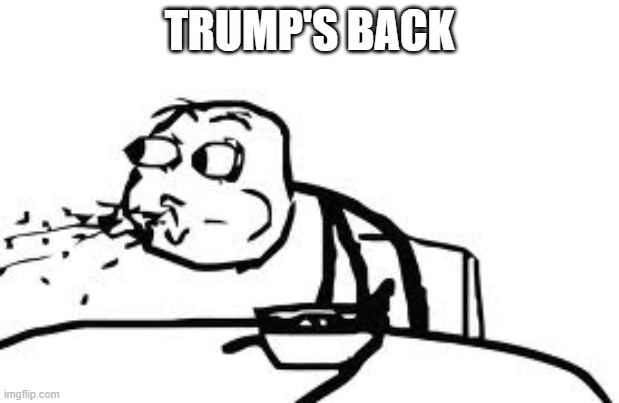 Cereal Guy Spitting | TRUMP'S BACK | image tagged in memes,cereal guy spitting | made w/ Imgflip meme maker