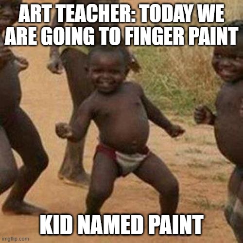 Third World Success Kid Meme | ART TEACHER: TODAY WE ARE GOING TO FINGER PAINT; KID NAMED PAINT | image tagged in memes,third world success kid | made w/ Imgflip meme maker
