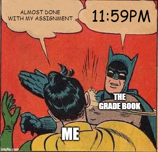 Batman Slapping Robin Meme | ALMOST DONE WITH MY ASSIGNMENT; 11:59PM; THE GRADE BOOK; ME | image tagged in memes,batman slapping robin | made w/ Imgflip meme maker