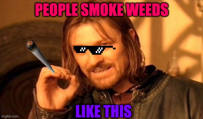One Does Not Simply Meme | PEOPLE SMOKE WEEDS; LIKE THIS | image tagged in memes,one does not simply | made w/ Imgflip meme maker