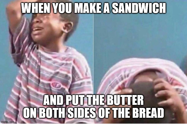 How am I gonna eat this thing? | WHEN YOU MAKE A SANDWICH; AND PUT THE BUTTER ON BOTH SIDES OF THE BREAD | image tagged in crying kid,food,sandwich,stupid,ive made a huge mistake,instant regret | made w/ Imgflip meme maker