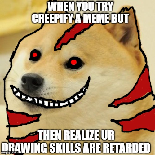 Creepy Doge Meme, But It's Not That Creepy | WHEN YOU TRY CREEPIFY A MEME BUT; THEN REALIZE UR DRAWING SKILLS ARE RETARDED | image tagged in memes,doge,creepy,funny memes | made w/ Imgflip meme maker