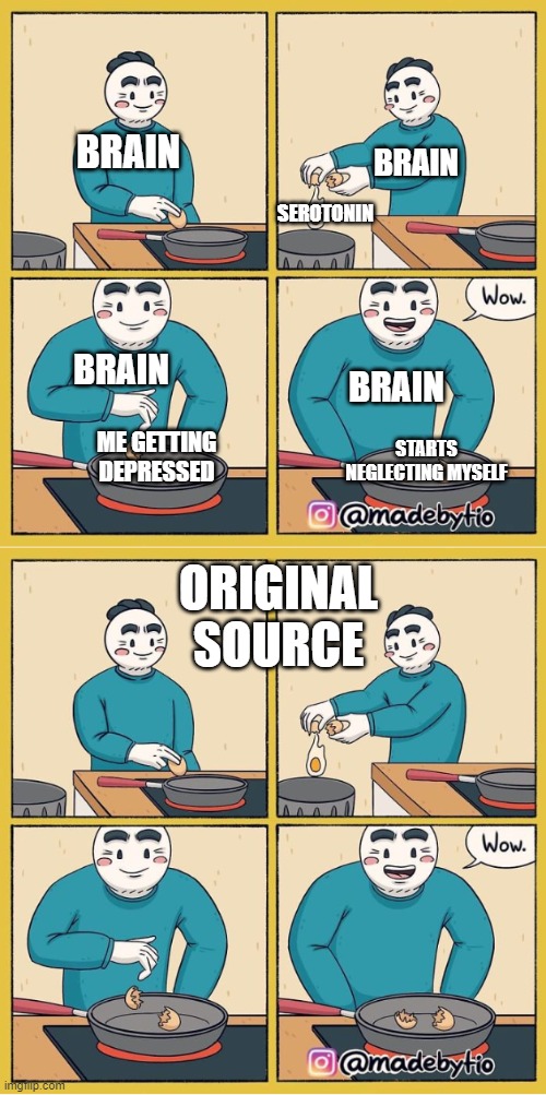 well, would u look at that! | BRAIN; SEROTONIN; BRAIN; BRAIN; BRAIN; STARTS NEGLECTING MYSELF; ME GETTING DEPRESSED; ORIGINAL SOURCE | made w/ Imgflip meme maker