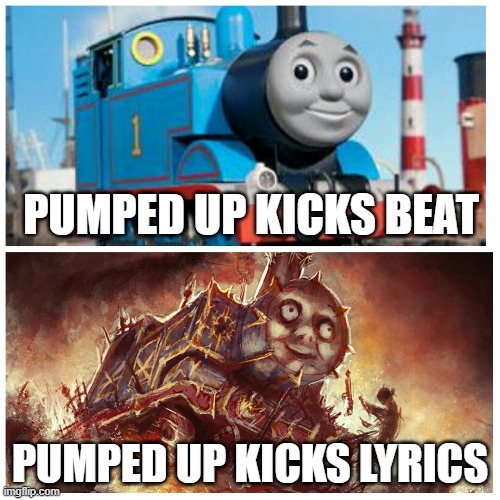 Pumped up Kicks is my new favorite song.. | PUMPED UP KICKS BEAT; PUMPED UP KICKS LYRICS | image tagged in thomas the creepy tank engine | made w/ Imgflip meme maker