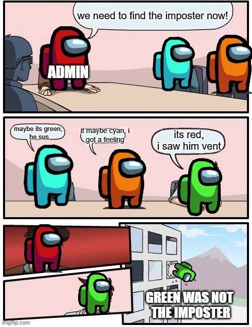 Has this ever Happened To You? | we need to find the imposter now! ADMIN; maybe its green, 
he sus; it maybe cyan, i
got a feeling; its red, i saw him vent; GREEN WAS NOT 
THE IMPOSTER | image tagged in memes,boardroom meeting suggestion,among us,emergency meeting among us | made w/ Imgflip meme maker