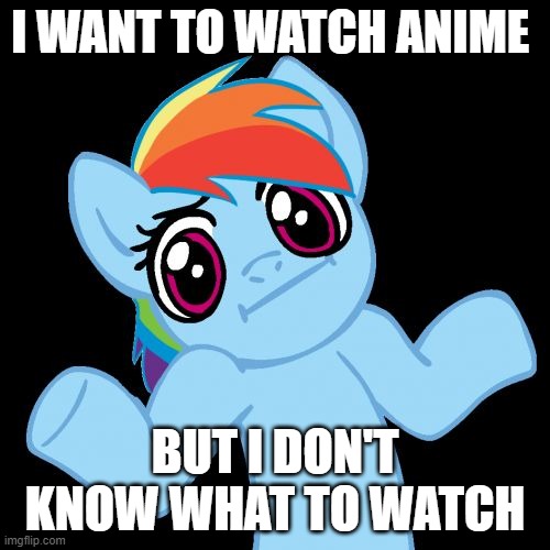 Never watched anime before | I WANT TO WATCH ANIME; BUT I DON'T KNOW WHAT TO WATCH | image tagged in memes,pony shrugs,dont kill me,sorry,never watched anime | made w/ Imgflip meme maker