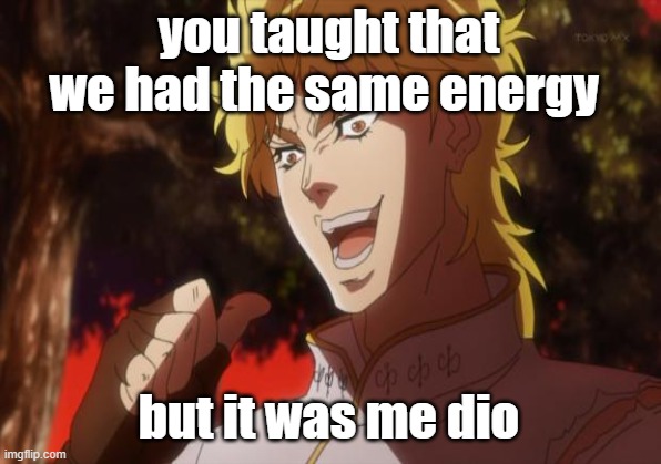 you taught that we had the same energy but it was me dio | made w/ Imgflip meme maker