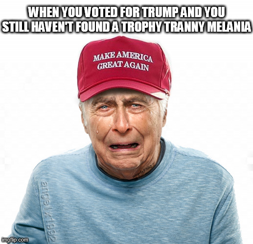 crybaby maga | WHEN YOU VOTED FOR TRUMP AND YOU STILL HAVEN'T FOUND A TROPHY TRANNY MELANIA | image tagged in crybaby maga,lgbtq,tranny,melania trump,trump supporters,donald trump the clown | made w/ Imgflip meme maker