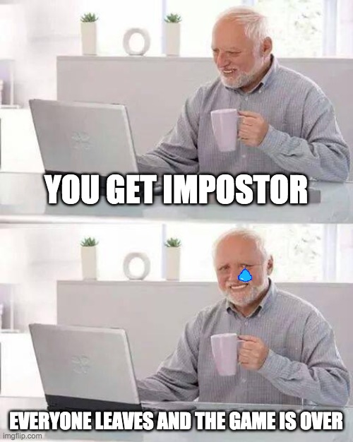 Hide the Pain Harold | YOU GET IMPOSTOR; EVERYONE LEAVES AND THE GAME IS OVER | image tagged in memes,hide the pain harold | made w/ Imgflip meme maker