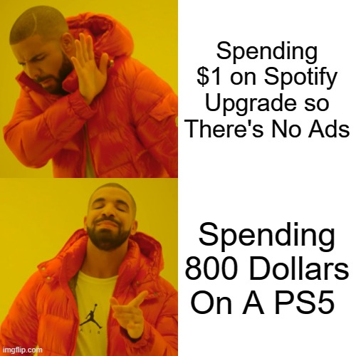 Drake Hotline Bling | Spending $1 on Spotify Upgrade so There's No Ads; Spending 800 Dollars On A PS5 | image tagged in memes,drake hotline bling | made w/ Imgflip meme maker