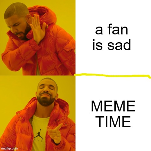 Drake Hotline Bling Meme | a fan is sad; MEME TIME | image tagged in memes,drake hotline bling | made w/ Imgflip meme maker